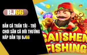 Bắn Cá Thần Tài - Trò Chơi Săn Cá Đổi Thưởng Hấp Dẫn TẠI