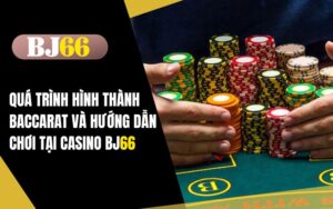 Quá Trình Hình Thành Baccarat Và Hướng Dẫn Chơi Tại Casino BJ66
