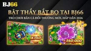 Bật Thầy Bắt Bọ Tại BJ66 - Trò Chơi Bắn Cá Đổi Thưởng Mới, Hấp Dẫn 2026