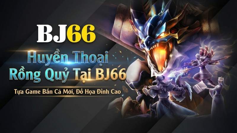 Huyền Thoại Rồng Quỷ Tại BJ66 - Tựa Game Bắn Cá Mới, Đồ Họa Đỉnh Cao