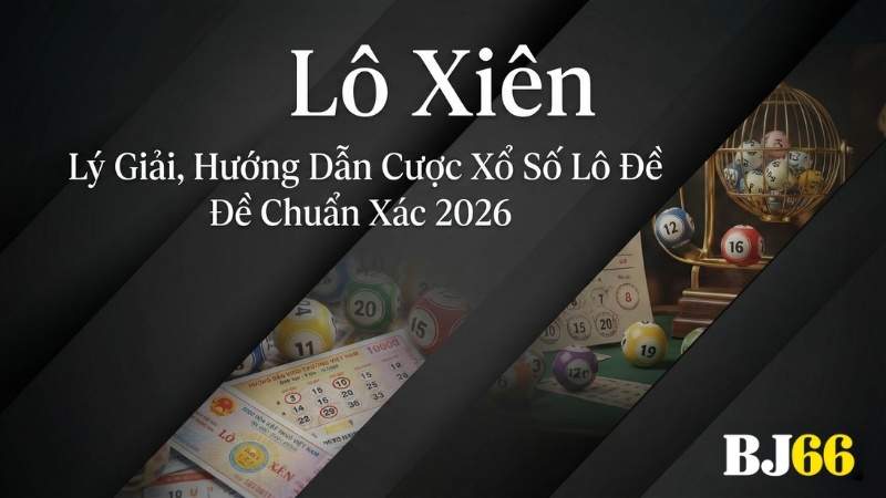Lô Xiên – Lý Giải, Hướng Dẫn Cược Xổ Số Lô Đề Chuẩn Xác 2026