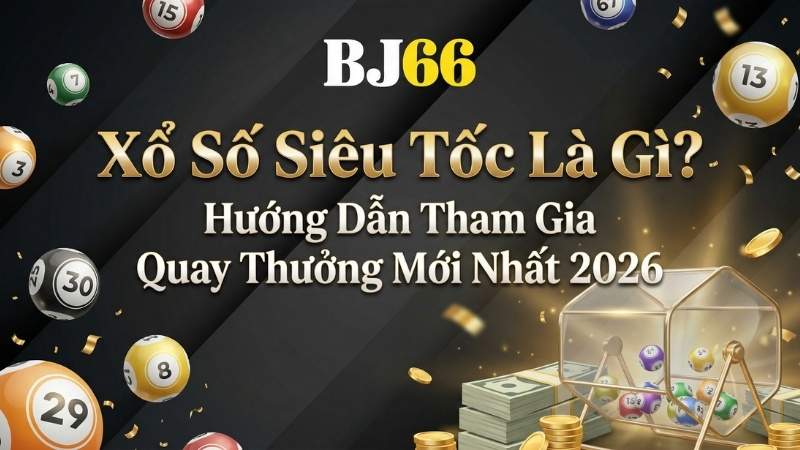 Xổ Số Siêu Tốc Là Gì? Hướng Dẫn Tham Gia Quay Thưởng Mới Nhất 2026